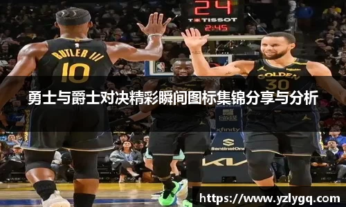 勇士与爵士对决精彩瞬间图标集锦分享与分析